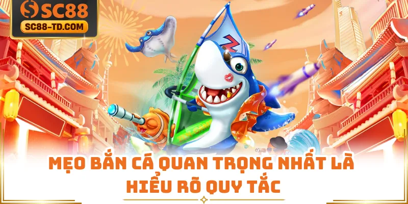Mẹo Bắn Cá Quan Trọng Nhất Là Hiểu Rõ Quy Tắc 